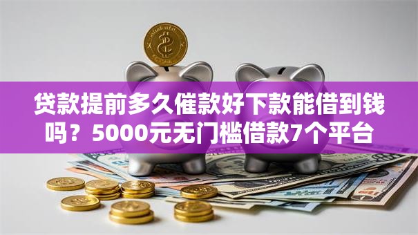 贷款提前多久催款好下款能借到钱吗？5000元无门槛借款7个平台推荐