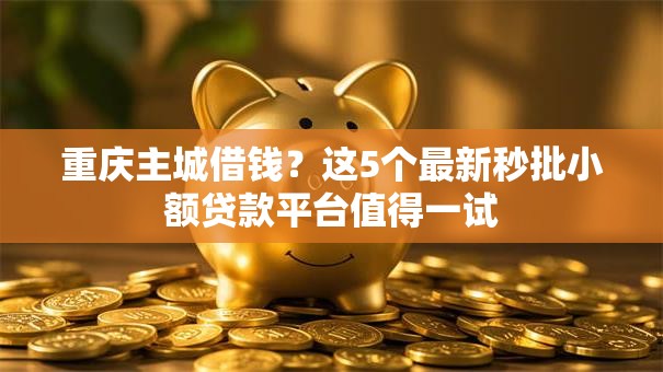 重庆主城借钱?这5个最新秒批小额贷款平台值得一试 重庆主城借钱?这5个最新秒批小额贷款平台值得一试