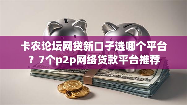 卡农论坛网贷新口子选哪个平台?7个p2p网络贷款平台推荐 卡农论坛网贷新口子选哪个平台?7个p2p网络贷款平台推荐