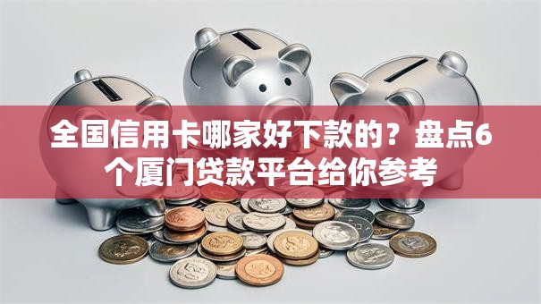 全国信用卡哪家好下款的?盘点6个厦门贷款平台给你参考 全国信用卡哪家好下款的?盘点6个厦门贷款平台给你参考
