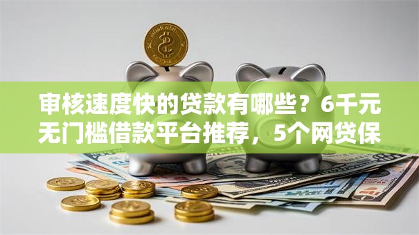 审核速度快的贷款有哪些？6千元无门槛借款平台推荐，5个网贷保单贷最好的平台盘点