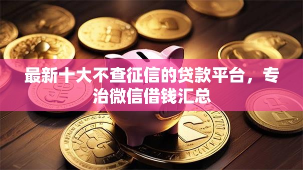 最新十大不查征信的贷款平台，专治微信借钱汇总