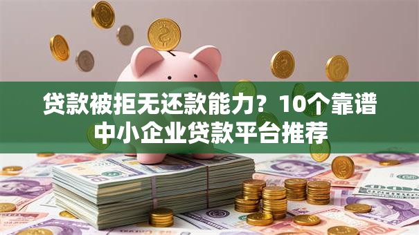 贷款被拒无还款能力？10个靠谱中小企业贷款平台推荐