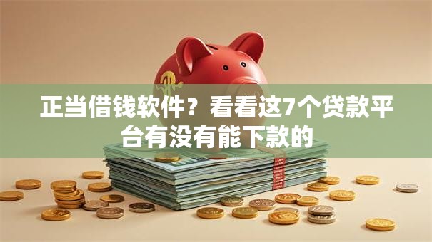 正当借钱软件？看看这7个贷款平台有没有能下款的