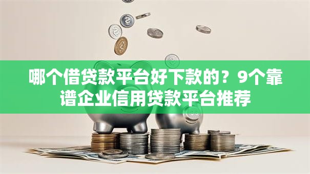 哪个借贷款平台好下款的？9个靠谱企业信用贷款平台推荐