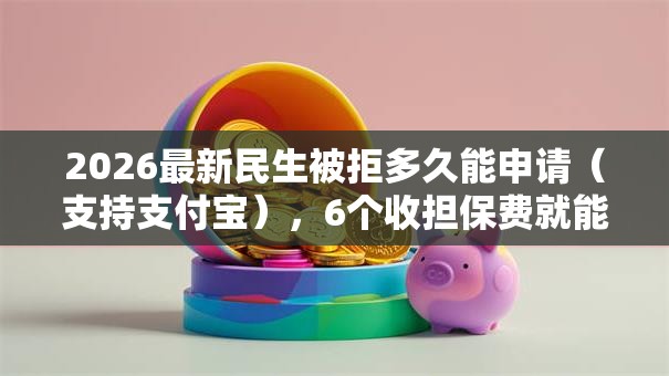 2026最新民生被拒多久能申请(支持支付宝),6个收担保费就能下款的口子无私分享 2026最新民生被拒多久能申请(支持支付宝),6个收担保费就能下款的口子无私分享