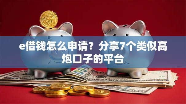 e借钱怎么申请？分享7个类似高炮口子的平台