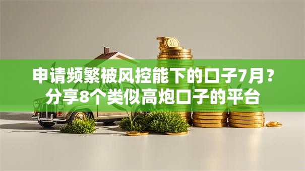 申请频繁被风控能下的口子7月?分享8个类似高炮口子的平台 申请频繁被风控能下的口子7月?分享8个类似高炮口子的平台