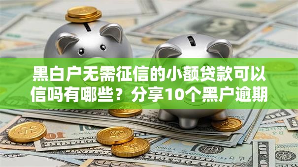 黑白户无需征信的小额贷款可以信吗有哪些？分享10个黑户逾期也能下款的网贷