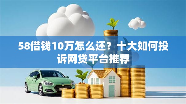 58借钱10万怎么还？十大如何投诉网贷平台推荐