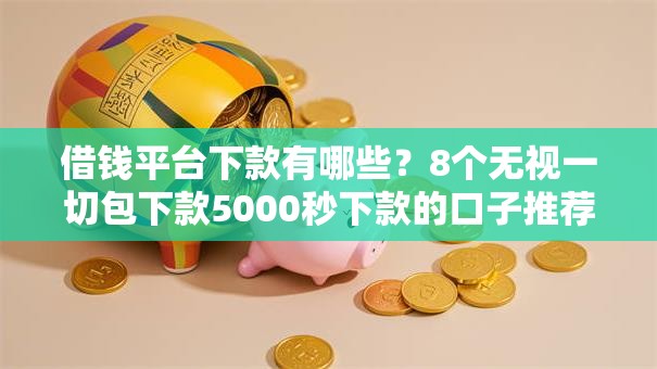 借钱平台下款有哪些?8个无视一切包下款5000秒下款的口子推荐给你 借钱平台下款有哪些?8个无视一切包下款5000秒下款的口子推荐给你