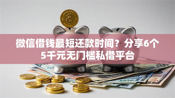 微信借钱最短还款时间？分享6个5千元无门槛私借平台