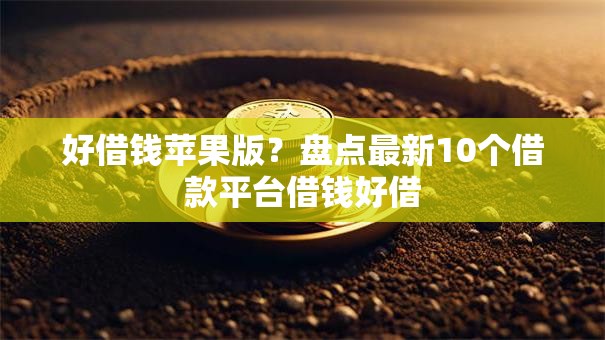 好借钱苹果版？盘点最新10个借款平台借钱好借