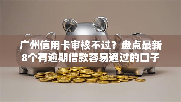 广州信用卡审核不过?盘点最新8个有逾期借款容易通过的口子 广州信用卡审核不过?盘点最新8个有逾期借款容易通过的口子