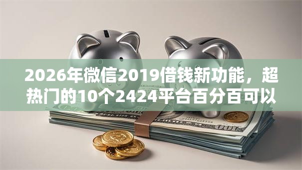 2026年微信2019借钱新功能，超热门的10个2424平台百分百可以借到钱推荐