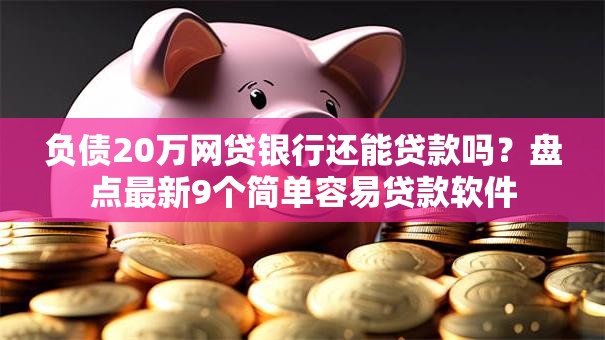 负债20万网贷银行还能贷款吗?盘点最新9个简单容易贷款软件 负债20万网贷银行还能贷款吗?盘点最新9个简单容易贷款软件