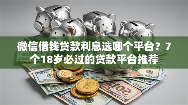 微信借钱贷款利息选哪个平台？7个18岁必过的贷款平台推荐