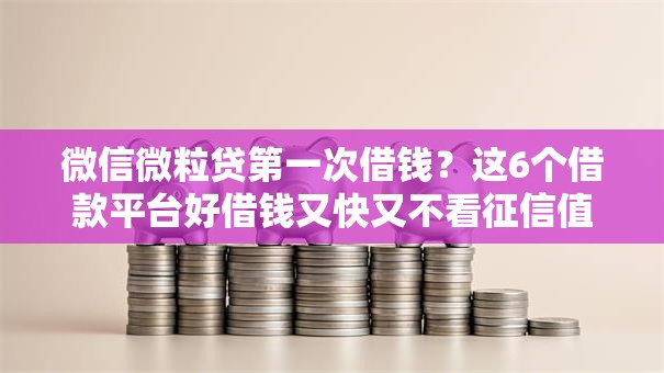 微信微粒贷第一次借钱？这6个借款平台好借钱又快又不看征信值得一试