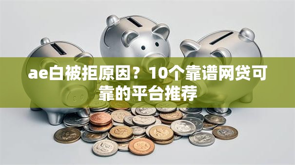 ae白被拒原因？10个靠谱网贷可靠的平台推荐