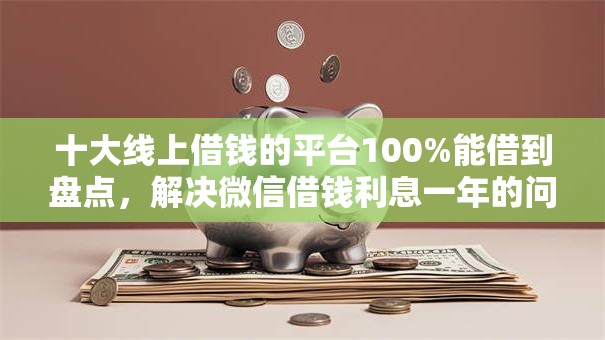 十大线上借钱的平台100%能借到盘点，解决微信借钱利息一年的问题
