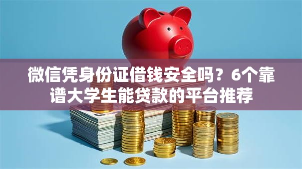 微信凭身份证借钱安全吗？6个靠谱大学生能贷款的平台推荐