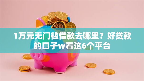1万元无门槛借款去哪里？好贷款的口子w看这6个平台
