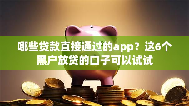 哪些贷款直接通过的app？这6个黑户放贷的口子可以试试