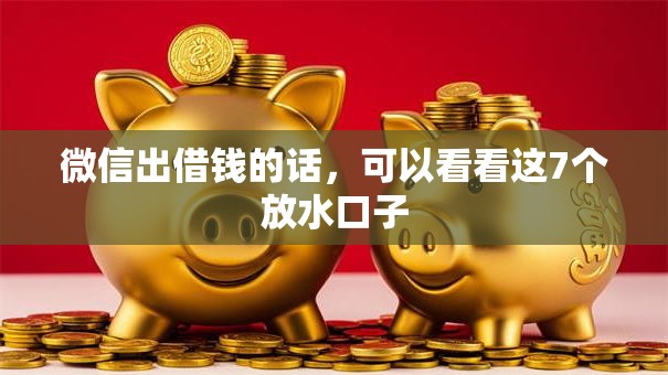 微信出借钱的话，可以看看这7个放水口子