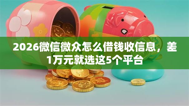 2026微信微众怎么借钱收信息，差1万元就选这5个平台