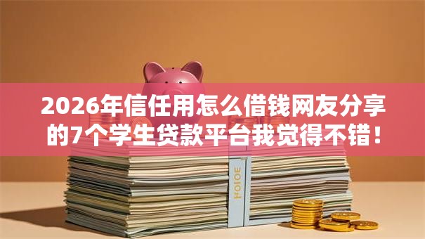2026年信任用怎么借钱网友分享的7个学生贷款平台我觉得不错! 2026年信任用怎么借钱网友分享的7个学生贷款平台我觉得不错!