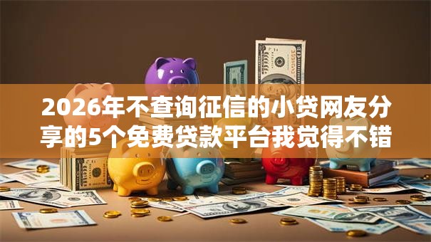 2026年不查询征信的小贷网友分享的5个免费贷款平台我觉得不错！