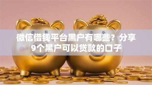微信借钱平台黑户有哪些？分享9个黑户可以贷款的口子