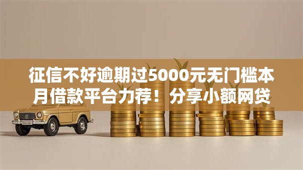 征信不好逾期过5000元无门槛本月借款平台力荐!分享小额网贷口子5000元无门槛借款 征信不好逾期过5000元无门槛本月借款平台力荐!分享小额网贷口子5000元无门槛借款