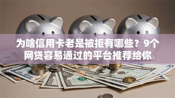 为啥信用卡老是被拒有哪些？9个网贷容易通过的平台推荐给你