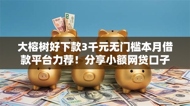 大榕树好下款3千元无门槛本月借款平台力荐！分享小额网贷口子3千元无门槛借款