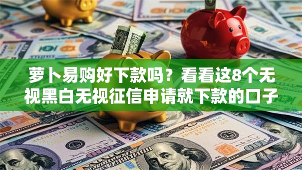 萝卜易购好下款吗?看看这8个无视黑白无视征信申请就下款的口子怎么样 萝卜易购好下款吗?看看这8个无视黑白无视征信申请就下款的口子怎么样