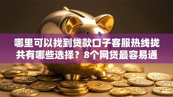 哪里可以找到贷款口子客服热线拢共有哪些选择？8个网贷最容易通过的平台详解