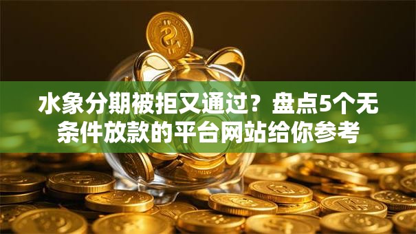 水象分期被拒又通过？盘点5个无条件放款的平台网站给你参考