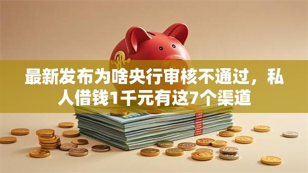 最新发布为啥央行审核不通过,私人借钱1千元有这7个渠道 最新发布为啥央行审核不通过,私人借钱1千元有这7个渠道
