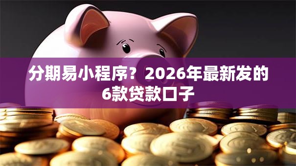 分期易小程序？2026年最新发的6款贷款口子