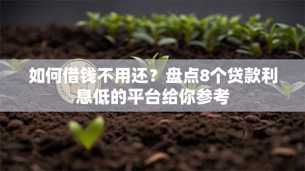 如何借钱不用还?盘点8个贷款利息低的平台给你参考 如何借钱不用还?盘点8个贷款利息低的平台给你参考