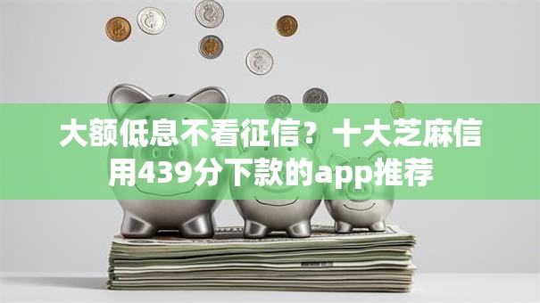 大额低息不看征信？十大芝麻信用439分下款的app推荐