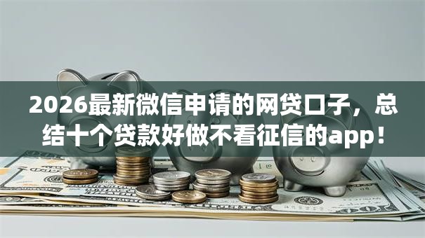 2026最新微信申请的网贷口子,总结十个贷款好做不看征信的app! 2026最新微信申请的网贷口子,总结十个贷款好做不看征信的app!