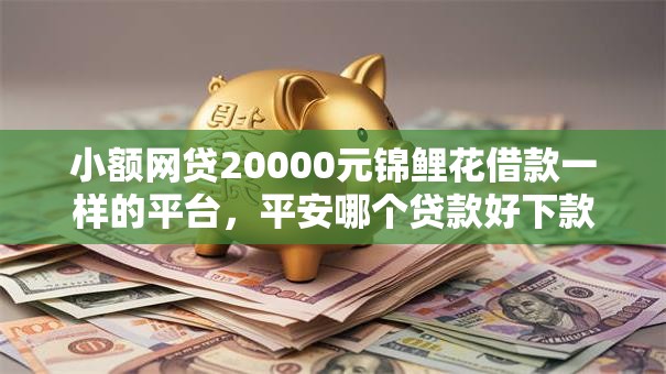 小额网贷20000元锦鲤花借款一样的平台，平安哪个贷款好下款的5个平台介绍