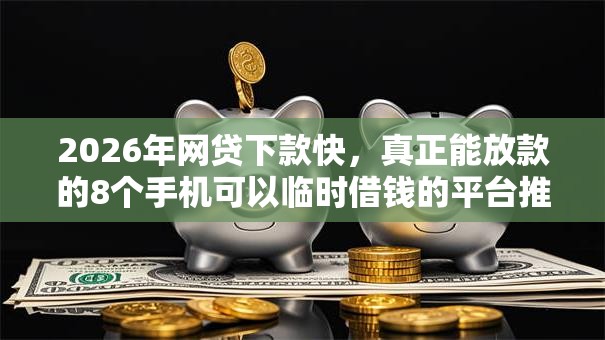2026年网贷下款快，真正能放款的8个手机可以临时借钱的平台推荐