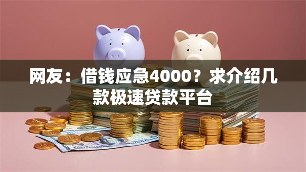 网友:借钱应急4000?求介绍几款极速贷款平台 网友:借钱应急4000?求介绍几款极速贷款平台