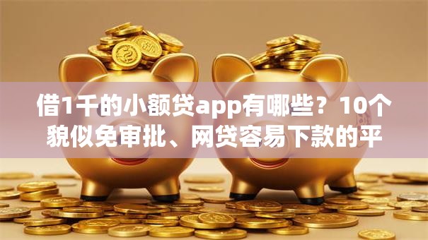 借1千的小额贷app有哪些？10个貌似免审批、网贷容易下款的平台合集