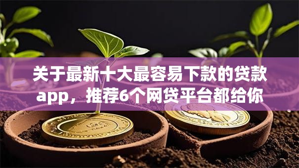 关于最新十大最容易下款的贷款app，推荐6个网贷平台都给你