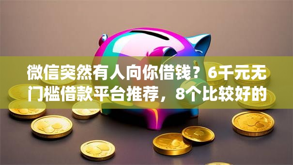 微信突然有人向你借钱?6千元无门槛借款平台推荐,8个比较好的小额贷款app盘点 微信突然有人向你借钱?6千元无门槛借款平台推荐,8个比较好的小额贷款app盘点