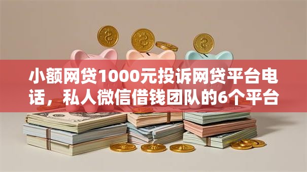 小额网贷1000元投诉网贷平台电话，私人微信借钱团队的6个平台介绍